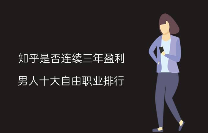 知乎是否连续三年盈利 男人十大自由职业排行？